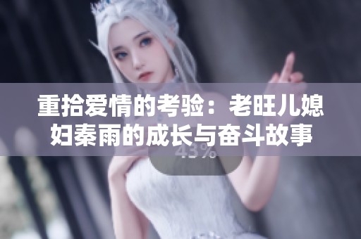 重拾爱情的考验：老旺儿媳妇秦雨的成长与奋斗故事
