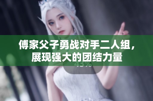 傅家父子勇战对手二人组，展现强大的团结力量