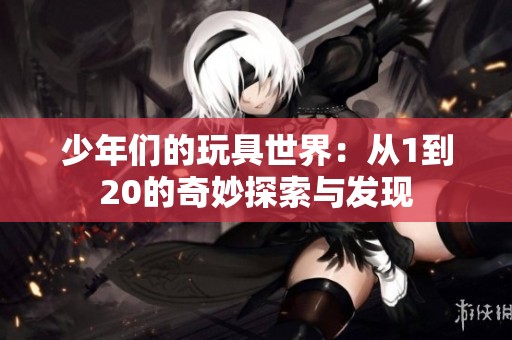 少年们的玩具世界：从1到20的奇妙探索与发现