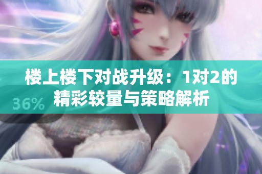 楼上楼下对战升级：1对2的精彩较量与策略解析