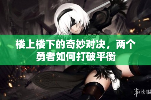 楼上楼下的奇妙对决，两个勇者如何打破平衡
