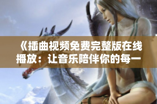 《插曲视频免费完整版在线播放：让音乐陪伴你的每一天》