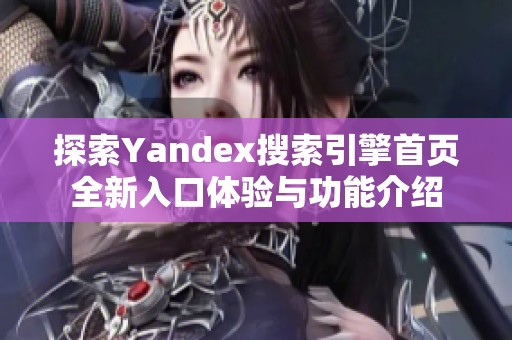 探索Yandex搜索引擎首页全新入口体验与功能介绍
