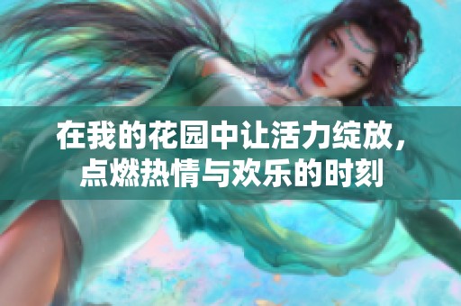 在我的花园中让活力绽放，点燃热情与欢乐的时刻