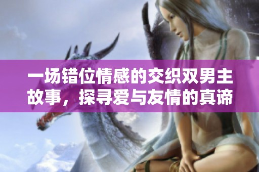 一场错位情感的交织双男主故事，探寻爱与友情的真谛