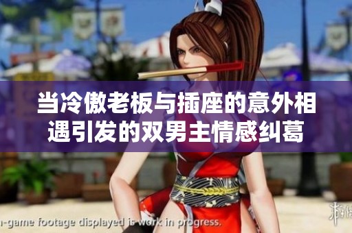 当冷傲老板与插座的意外相遇引发的双男主情感纠葛