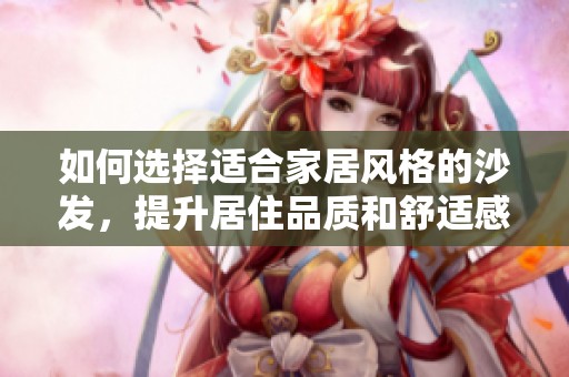 如何选择适合家居风格的沙发，提升居住品质和舒适感
