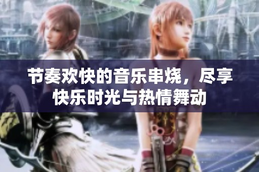 节奏欢快的音乐串烧，尽享快乐时光与热情舞动