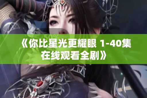 《你比星光更耀眼 1-40集在线观看全剧》