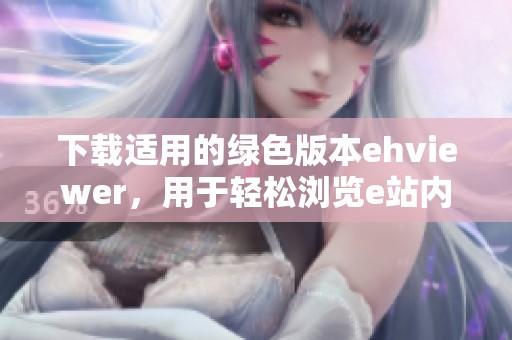 下载适用的绿色版本ehviewer，用于轻松浏览e站内容