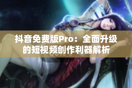抖音免费版Pro：全面升级的短视频创作利器解析