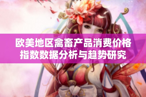 欧美地区禽畜产品消费价格指数数据分析与趋势研究