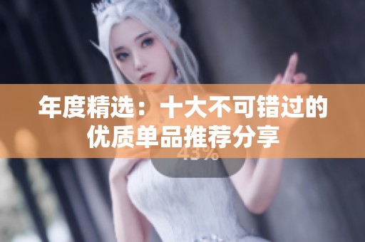 年度精选：十大不可错过的优质单品推荐分享