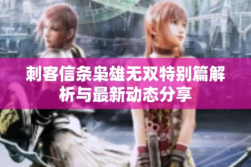 刺客信条枭雄无双特别篇解析与最新动态分享