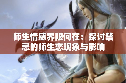 师生情感界限何在：探讨禁忌的师生恋现象与影响