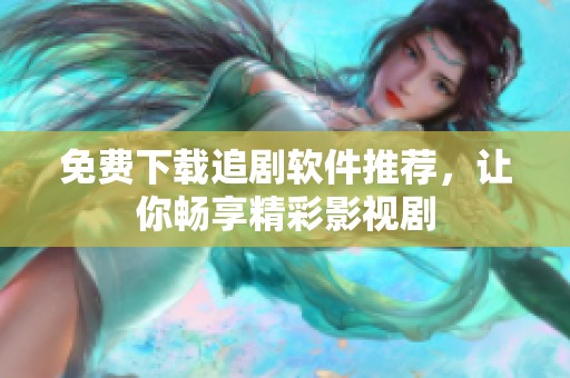 免费下载追剧软件推荐，让你畅享精彩影视剧
