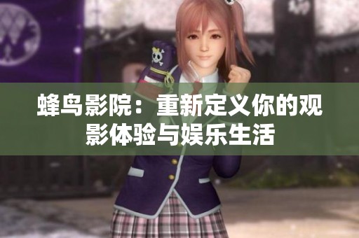 蜂鸟影院：重新定义你的观影体验与娱乐生活