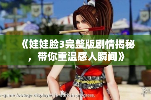 《娃娃脸3完整版剧情揭秘，带你重温感人瞬间》