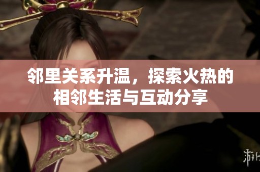邻里关系升温，探索火热的相邻生活与互动分享
