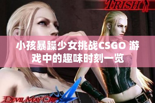 小孩暴躁少女挑战CSGO 游戏中的趣味时刻一览