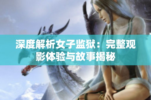 深度解析女子监狱：完整观影体验与故事揭秘
