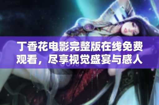 丁香花电影完整版在线免费观看，尽享视觉盛宴与感人故事