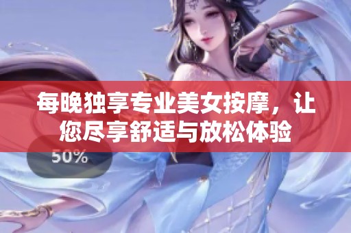 每晚独享专业美女按摩，让您尽享舒适与放松体验