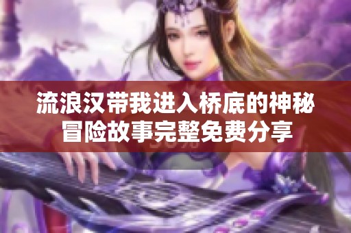 流浪汉带我进入桥底的神秘冒险故事完整免费分享