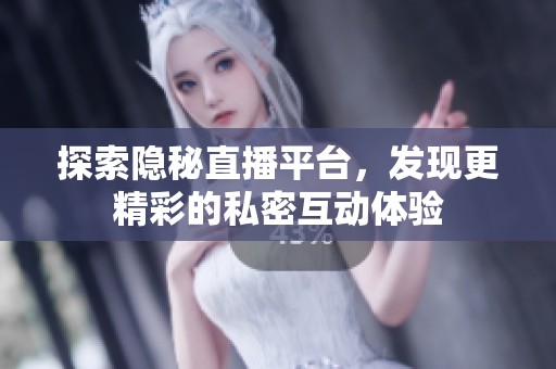 探索隐秘直播平台，发现更精彩的私密互动体验