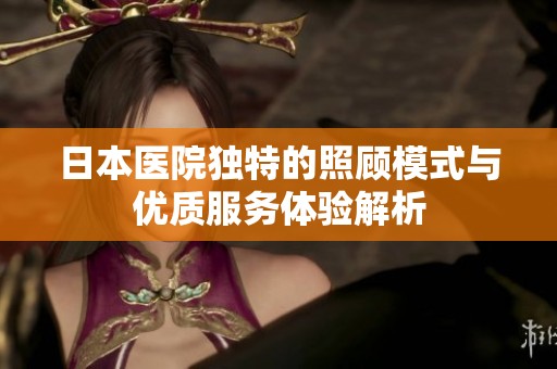 日本医院独特的照顾模式与优质服务体验解析