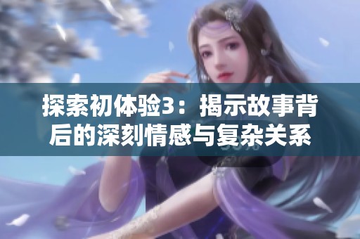 探索初体验3：揭示故事背后的深刻情感与复杂关系