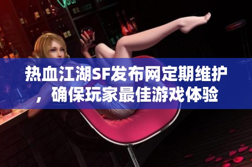 热血江湖SF发布网定期维护，确保玩家最佳游戏体验