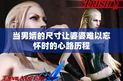 当男婿的尺寸让婆婆难以忘怀时的心路历程