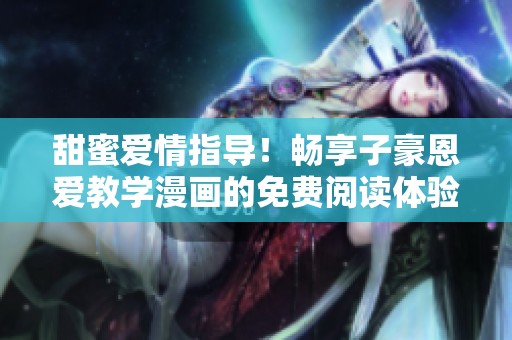 甜蜜爱情指导！畅享子豪恩爱教学漫画的免费阅读体验