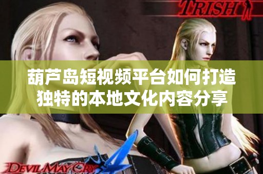 葫芦岛短视频平台如何打造独特的本地文化内容分享