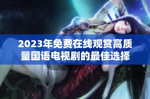 2023年免费在线观赏高质量国语电视剧的最佳选择