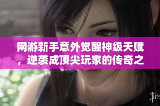 网游新手意外觉醒神级天赋，逆袭成顶尖玩家的传奇之路