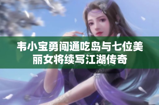 韦小宝勇闯通吃岛与七位美丽女将续写江湖传奇