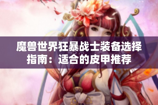 魔兽世界狂暴战士装备选择指南：适合的皮甲推荐