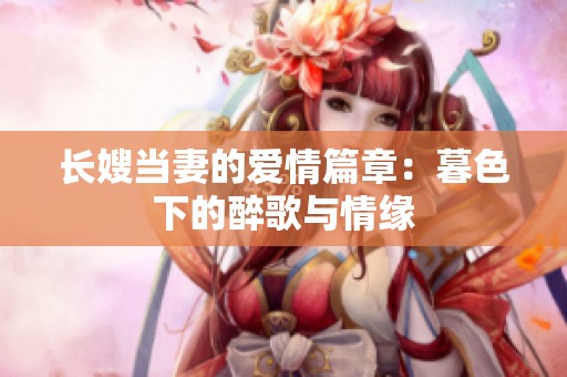 长嫂当妻的爱情篇章：暮色下的醉歌与情缘