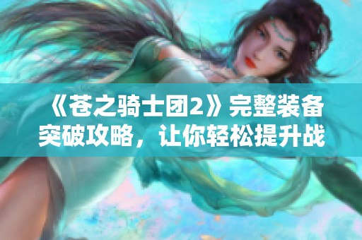 《苍之骑士团2》完整装备突破攻略，让你轻松提升战力