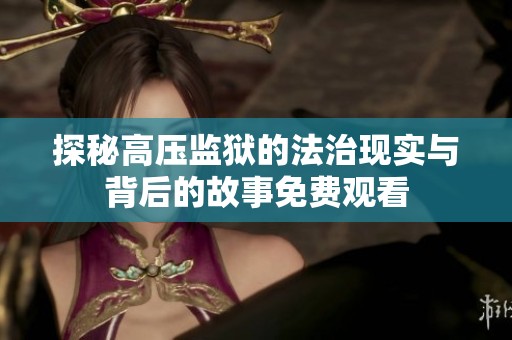 探秘高压监狱的法治现实与背后的故事免费观看