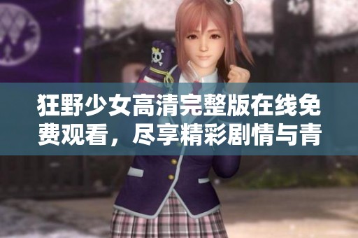 狂野少女高清完整版在线免费观看，尽享精彩剧情与青春激情