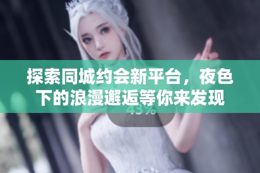 探索同城约会新平台，夜色下的浪漫邂逅等你来发现