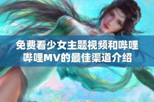 免费看少女主题视频和哔哩哔哩MV的最佳渠道介绍