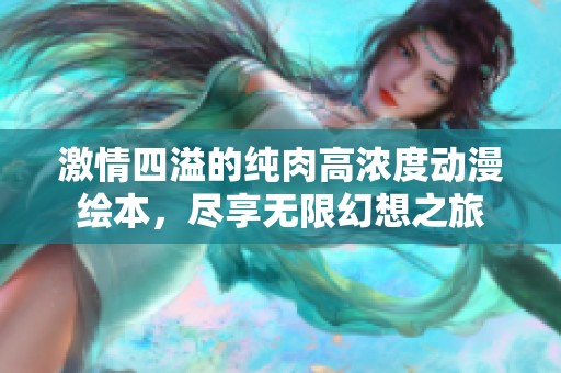 激情四溢的纯肉高浓度动漫绘本，尽享无限幻想之旅