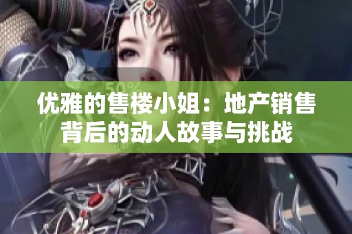 优雅的售楼小姐：地产销售背后的动人故事与挑战
