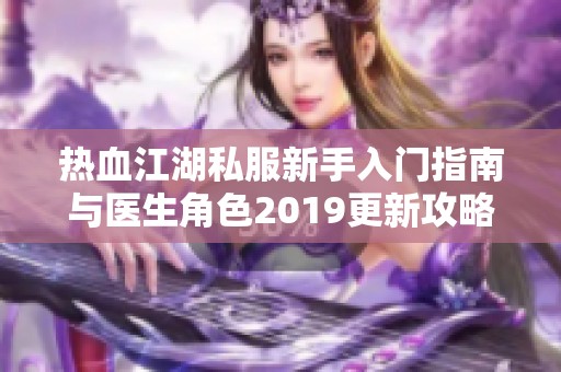 热血江湖私服新手入门指南与医生角色2019更新攻略详解