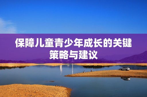 保障儿童青少年成长的关键策略与建议