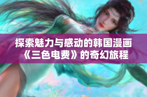 探索魅力与感动的韩国漫画《三色电费》的奇幻旅程